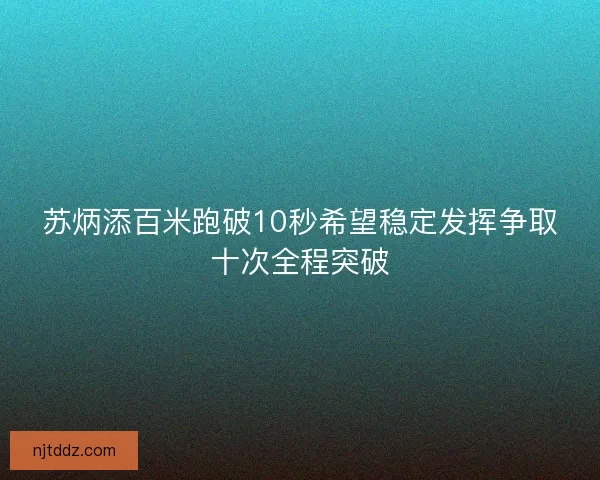 苏炳添百米跑破10秒希望稳定发挥争取十次全程突破
