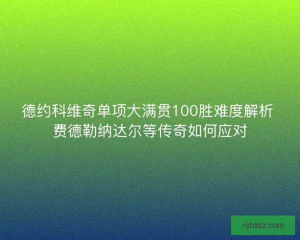 德约科维奇单项大满贯100胜难度解析 费德勒纳达尔等传奇如何应对