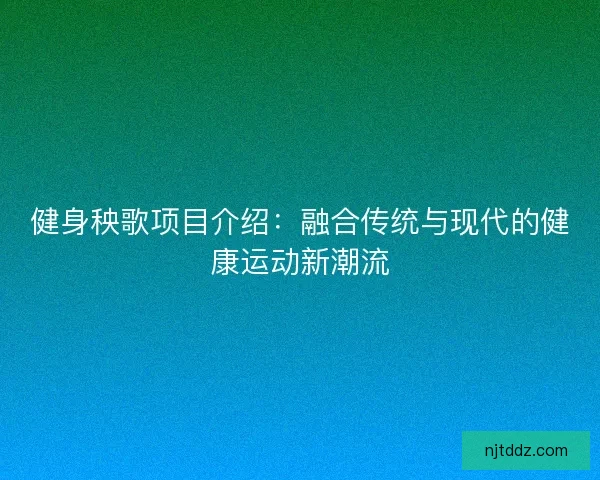 健身秧歌项目介绍：融合传统与现代的健康运动新潮流
