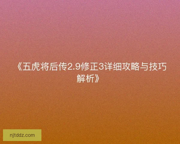 《五虎将后传2.9修正3详细攻略与技巧解析》