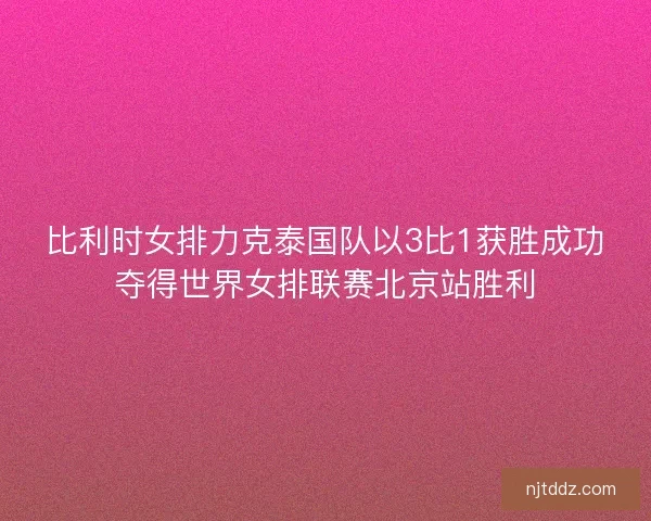 比利时女排力克泰国队以3比1获胜成功夺得世界女排联赛北京站胜利